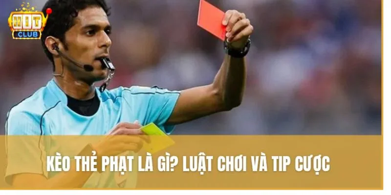 Luật Chơi Kèo Thẻ Phạt Tại Hitclub: Chi Tiết Cho Người Mới Bắt Đầu